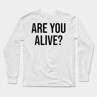 ARE you alive? Quote Phrase Question Long Sleeve T-Shirt